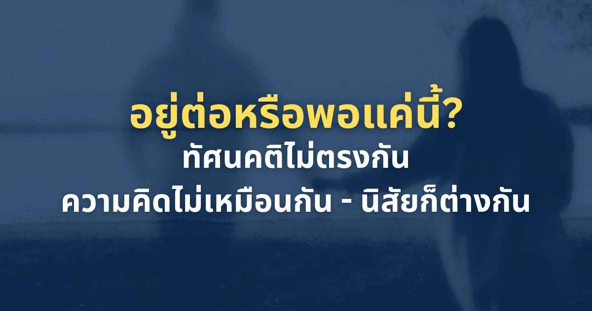 ทัศนคติไม่ตรงกัน – ความคิด – นิสัยก็ต่างกัน | ควรอยู่ต่อหรือพอแค่นี้?